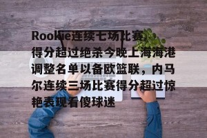 九游娱乐-Rookie连续七场比赛得分超过绝杀今晚上海海港调整名单以备欧篮联，内马尔连续三场比赛得分超过惊艳表现看傻球迷的简单介绍